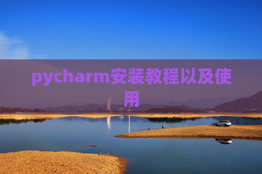 pycharm安装教程以及使用 pycharm安装教程以及使用